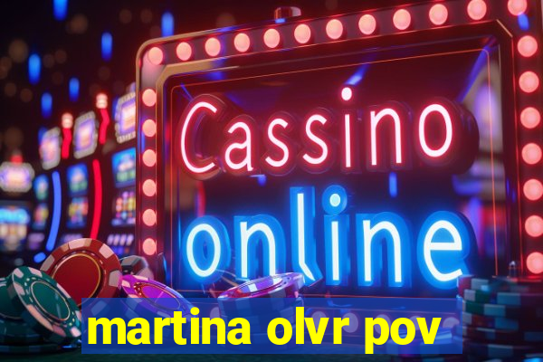 martina olvr pov